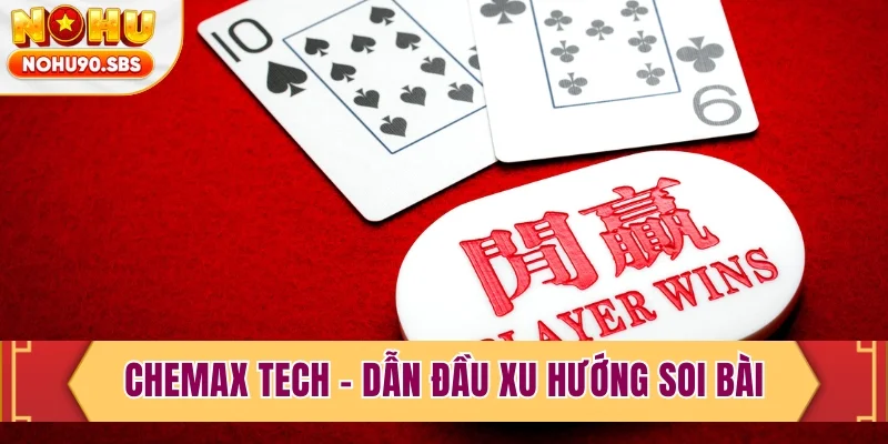 Chemax Tech - Dẫn đầu xu hướng soi bài