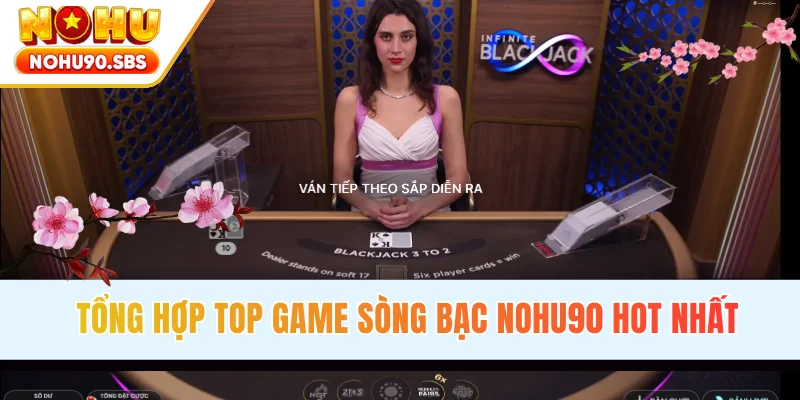 Tổng hợp top game sòng bạc NOHU90 hot nhất